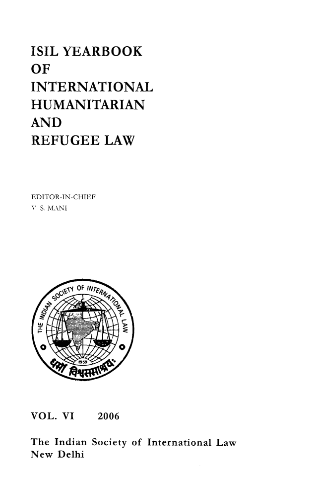 handle is hein.journals/isilyrbk6 and id is 1 raw text is: 



ISIL YEARBOOK
OF
INTERNATIONAL
HUMANITARIAN
AND
REFUGEE LAW




EDITOR-IN-CHIEF
V S. MANI


VOL. VI


2006


The Indian
New Delhi


Society of International Law


