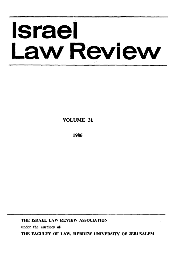handle is hein.journals/israel21 and id is 1 raw text is: Israel
Law Review

VOLUME 21
1986

THE ISRAEL LAW REVIEW ASSOCIATION
under the auspices-of
THE FACULTY OF. LAW, -HEBREW UNIVERSITY- OF JERUSALEM


