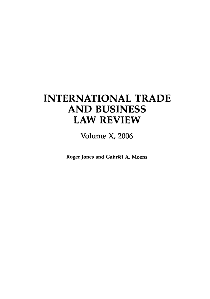 handle is hein.journals/itbla10 and id is 1 raw text is: INTERNATIONAL TRADE
AND BUSINESS
LAW REVIEW
Volume X, 2006
Roger Jones and Gabriel A. Moens


