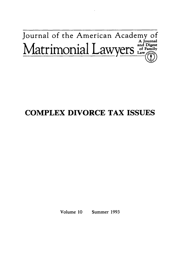 handle is hein.journals/jaaml10 and id is 1 raw text is: Journal of the American Academy of
A Journal
and Digest
M iw rs oFamily
Matrimonial L awyers

COMPLEX DIVORCE TAX ISSUES

Volume 10    Summer 1993


