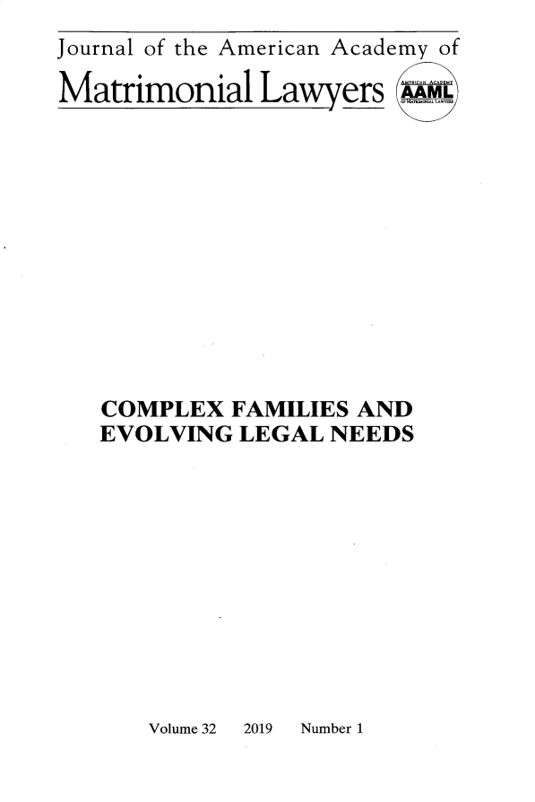 handle is hein.journals/jaaml32 and id is 1 raw text is: 
Journal of the American Academy of

Matrimonial   Lawers   Am












   COMPLEX  FAMILIES AND
   EVOLVING LEGAL NEEDS


Volume 32 2019 Number 1


