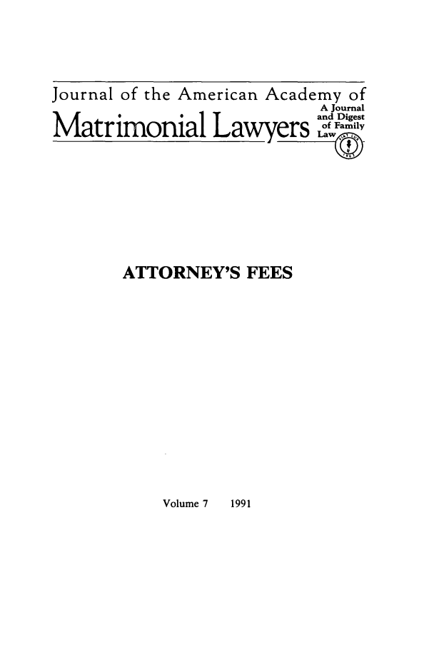 handle is hein.journals/jaaml7 and id is 1 raw text is: Journal of the American Academy of
A Journal
and Digest
Matrimonial Lw          rs oFamily
ATTORNEY'S FEES

Volume 7     1991


