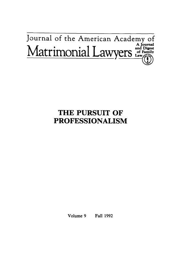 handle is hein.journals/jaaml9 and id is 1 raw text is: Journal of the American Academy of
A Journal
Trnand Digest
Matrimonial La         yr pN  of1 Fai

THE PURSUIT OF
PROFESSIONALISM

Volume 9     Fall 1992


