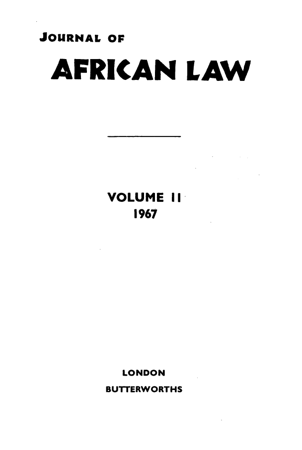 handle is hein.journals/jaflaw11 and id is 1 raw text is: JOURNAL OF

AFRICAN LAW

VOLUME II
1967
LONDON
BUTTERWORTHS


