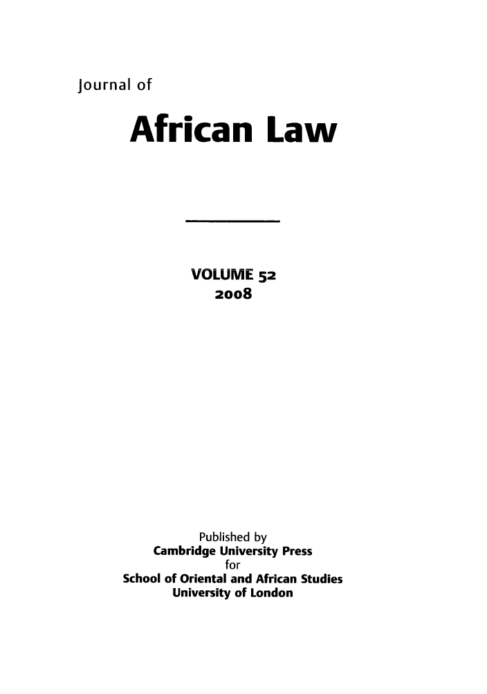 handle is hein.journals/jaflaw52 and id is 1 raw text is: Journal of

African Law
VOLUME 52
2008
Published by
Cambridge University Press
for
School of Oriental and African Studies
University of London


