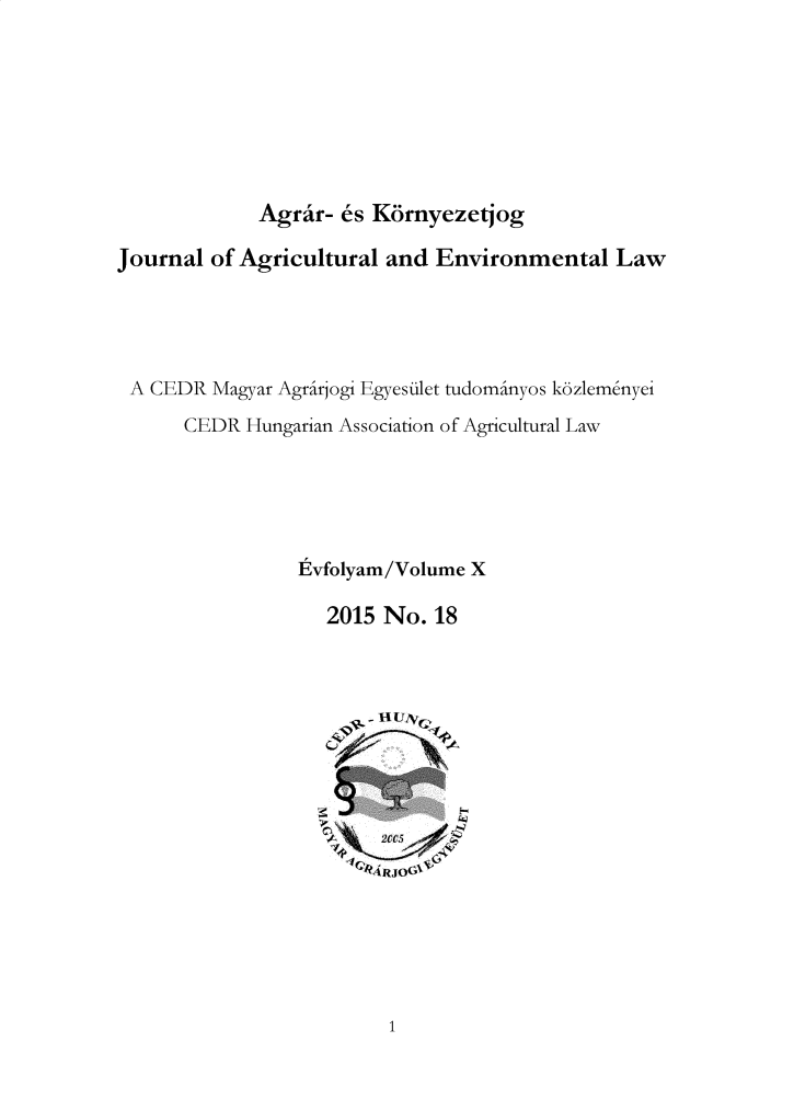 handle is hein.journals/jagrev10 and id is 1 raw text is: 








             Agrar- 6s Kornyezetjog

Journal of Agricultural and  Environmental   Law





A  CEDR  Magyar Agrirjogi Egyesulet tudominyos k6zlemenyei

      CEDR  Hungarian Association of Agricultural Law






                Evfolyam/Volume X

                   2015 No.  18


CARJO6


1


o¢ x uN


