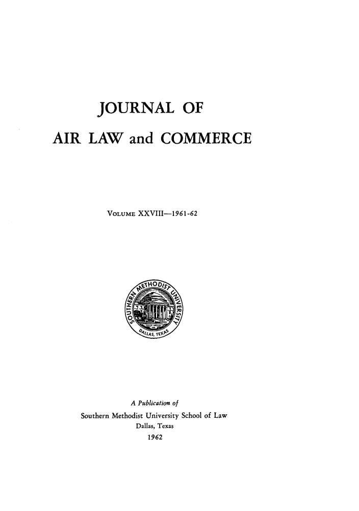 handle is hein.journals/jalc28 and id is 1 raw text is: JOURNAL OF
AIR LAW and COMMERCE
VOLUME XXVIII-1961-62

A Publication of
Southern Methodist University School of Law
Dallas, Texas
1962


