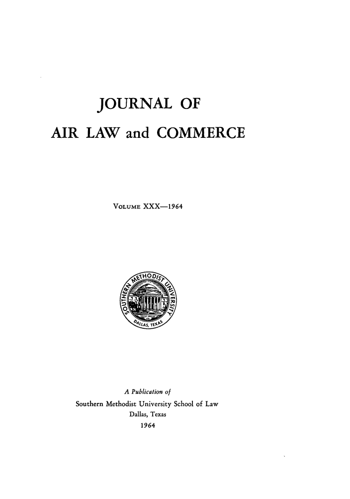 handle is hein.journals/jalc30 and id is 1 raw text is: JOURNAL OF
AIR LAW and COMMERCE
VOLUME XXX-1964

A Publication of
Southern Methodist University School of Law
Dallas, Texas
1964


