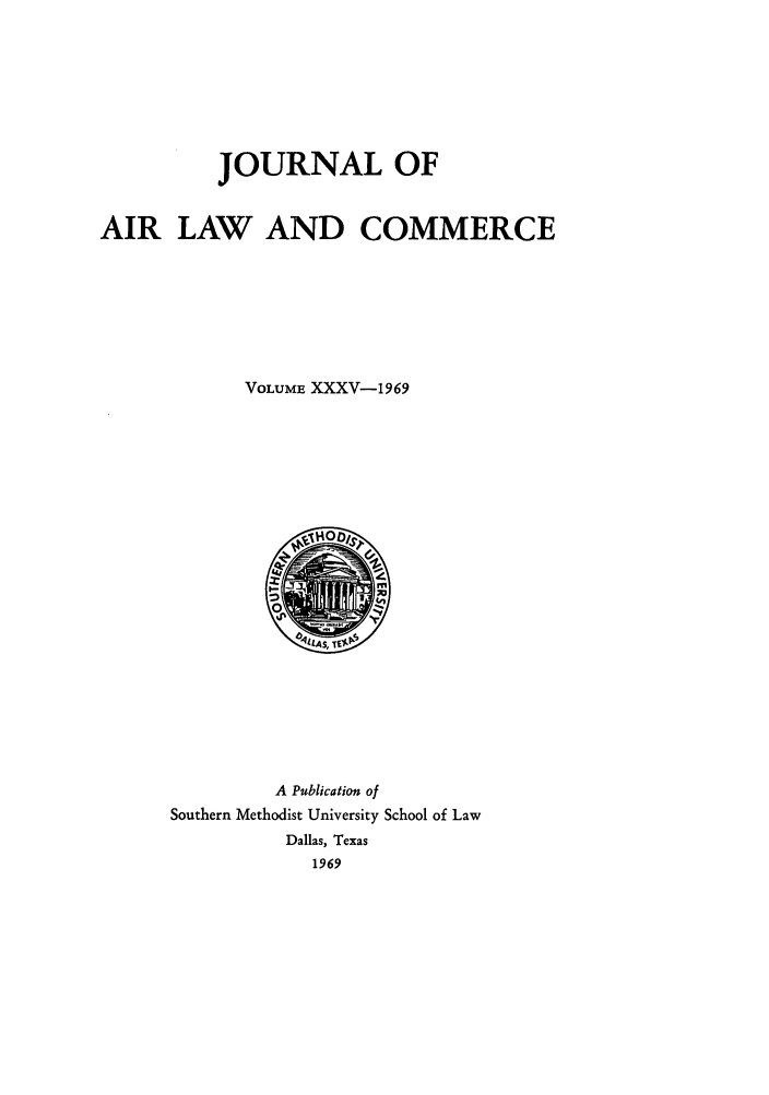 handle is hein.journals/jalc35 and id is 1 raw text is: JOURNAL OF
AIR LAW AND COMMERCE
VOLUME XXXV-1969

A Publication of
Southern Methodist University School of Law
Dallas, Texas
1969


