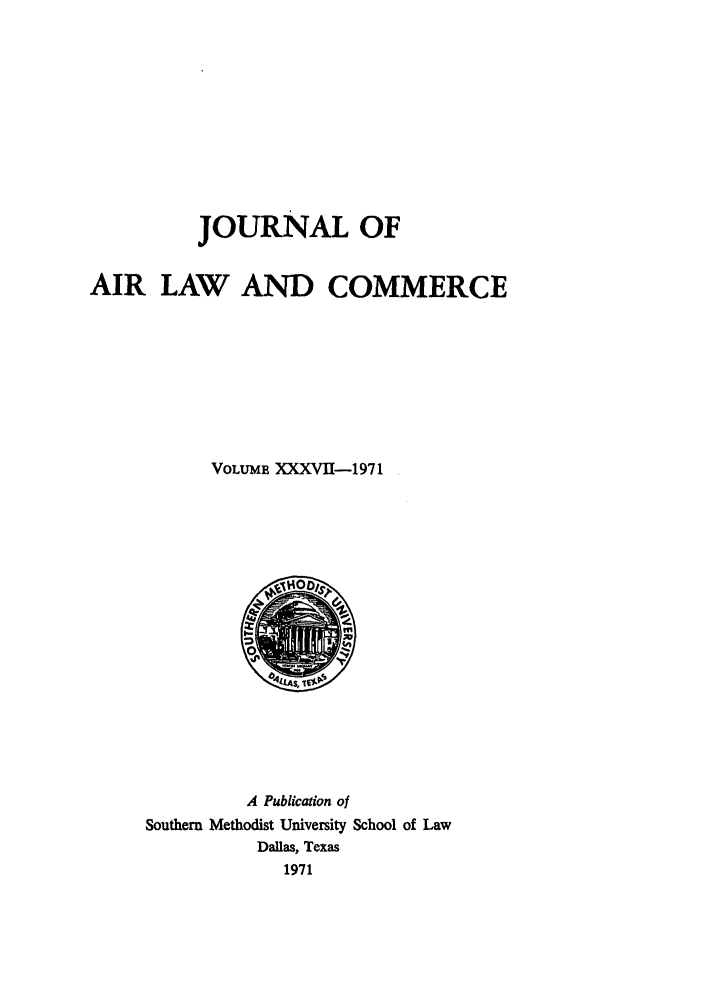 handle is hein.journals/jalc37 and id is 1 raw text is: JOURNAL OF
AIR LAW AND COMMERCE
VOLUME XXXVII-1971

A Publication of
Southern Methodist University School of Law
Dallas, Texas
1971



