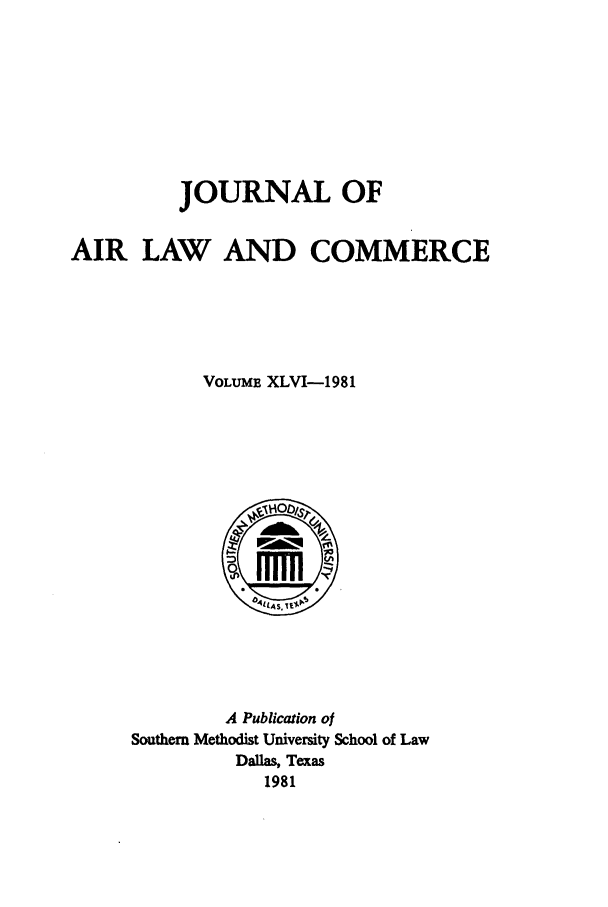 handle is hein.journals/jalc46 and id is 1 raw text is: JOURNAL OF
AIR LAW AND COMMERCE
VOLUME XLVI-1981

A Publication of
Southern Methodist University School of Law
Dallas, Texas
1981


