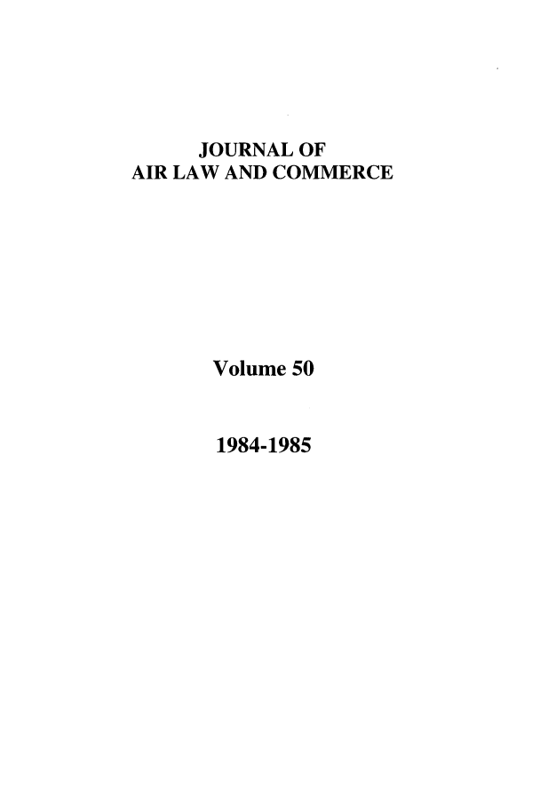 handle is hein.journals/jalc50 and id is 1 raw text is: JOURNAL OF
AIR LAW AND COMMERCE
Volume 50

1984-1985


