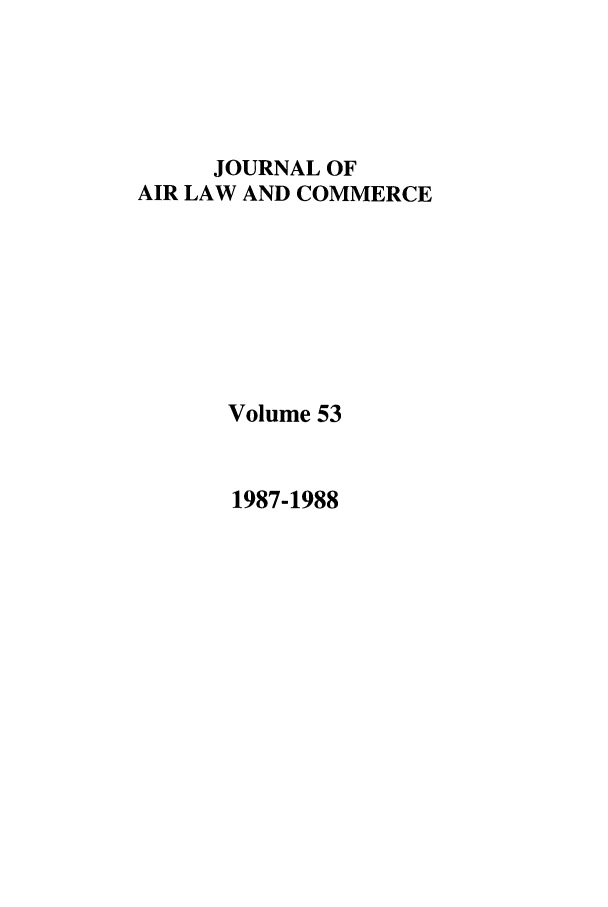 handle is hein.journals/jalc53 and id is 1 raw text is: JOURNAL OF
AIR LAW AND COMMERCE
Volume 53

1987-1988


