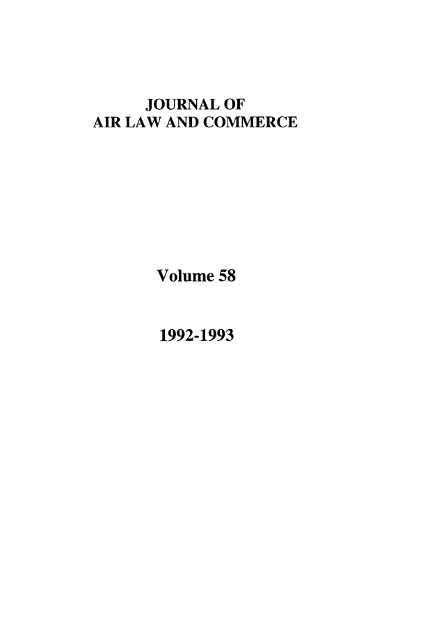 handle is hein.journals/jalc58 and id is 1 raw text is: JOURNAL OF
AIR LAW AND COMMERCE
Volume 58

1992-1993


