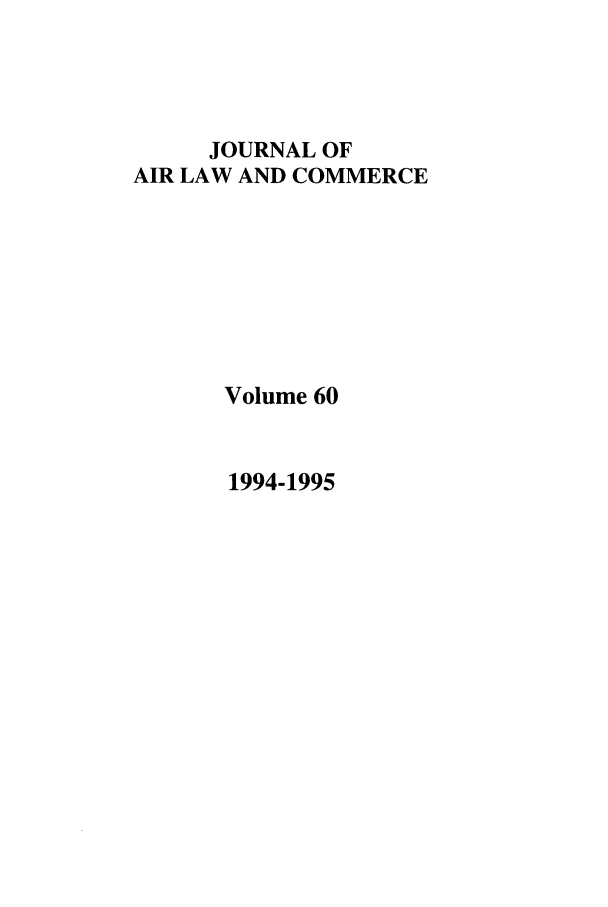 handle is hein.journals/jalc60 and id is 1 raw text is: JOURNAL OF
AIR LAW AND COMMERCE
Volume 60

1994-1995


