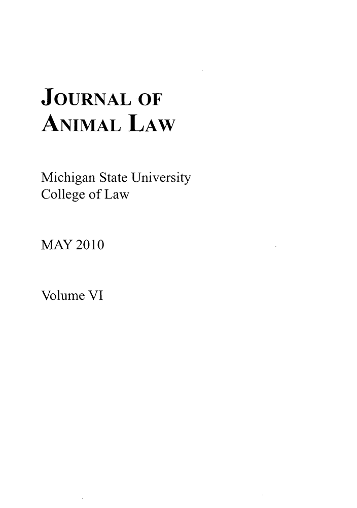 handle is hein.journals/janimlaw6 and id is 1 raw text is: JOURNAL OF
ANIMAL LAW
Michigan State University
College of Law
MAY 2010

Volume VI


