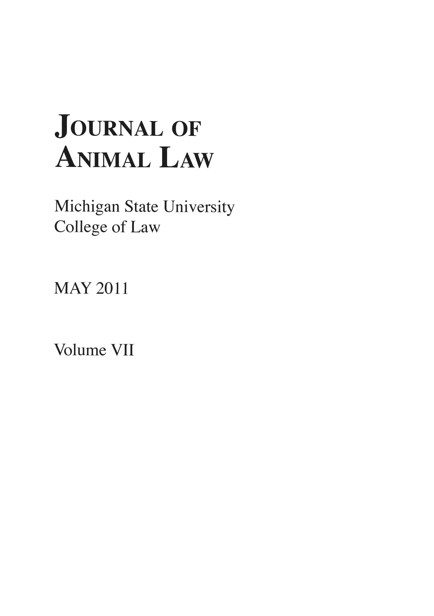 handle is hein.journals/janimlaw7 and id is 1 raw text is: JOURNAL OF
ANIMAL LAW/7
Michigan State University
Colege of Law
MAY 2011

Volume VII



