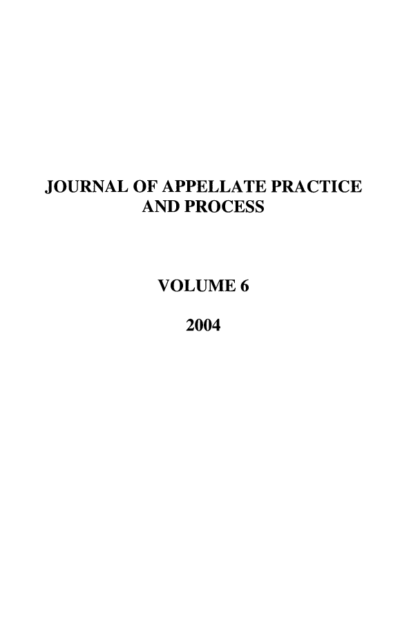 handle is hein.journals/jappp6 and id is 1 raw text is: JOURNAL OF APPELLATE PRACTICE
AND PROCESS
VOLUME 6
2004


