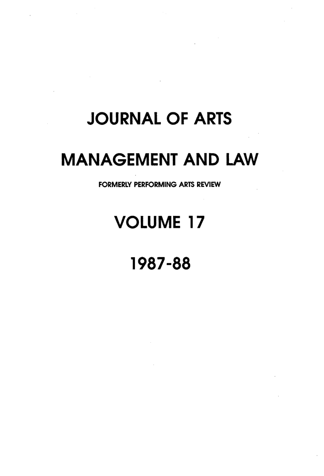 handle is hein.journals/jartmls17 and id is 1 raw text is: 




   JOURNAL OF ARTS

MANAGEMENT AND LAW
     FORMERLY PERFORMING ARTS REVIEW

     VOLUME 17

         1987-88


