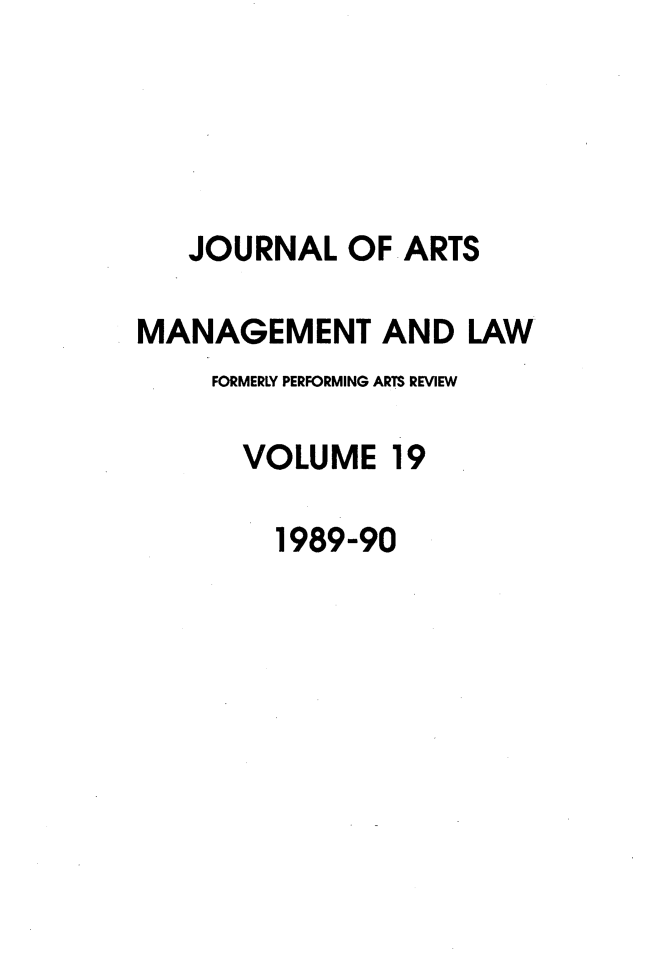 handle is hein.journals/jartmls19 and id is 1 raw text is: 




   JOURNAL OF ARTS

MANAGEMENT AND LAW
     FORMERLY PERFORMING ARTS REVIEW

     VOLUME 19

         1989-90


