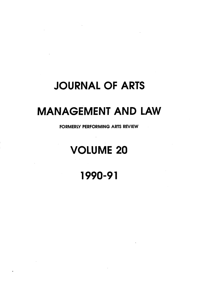 handle is hein.journals/jartmls20 and id is 1 raw text is: 





   JOURNAL OF ARTS

MANAGEMENT AND LAW
    FORMERLY PERFORMING ARTS REVIEW

      VOLUME 20

        1990-91


