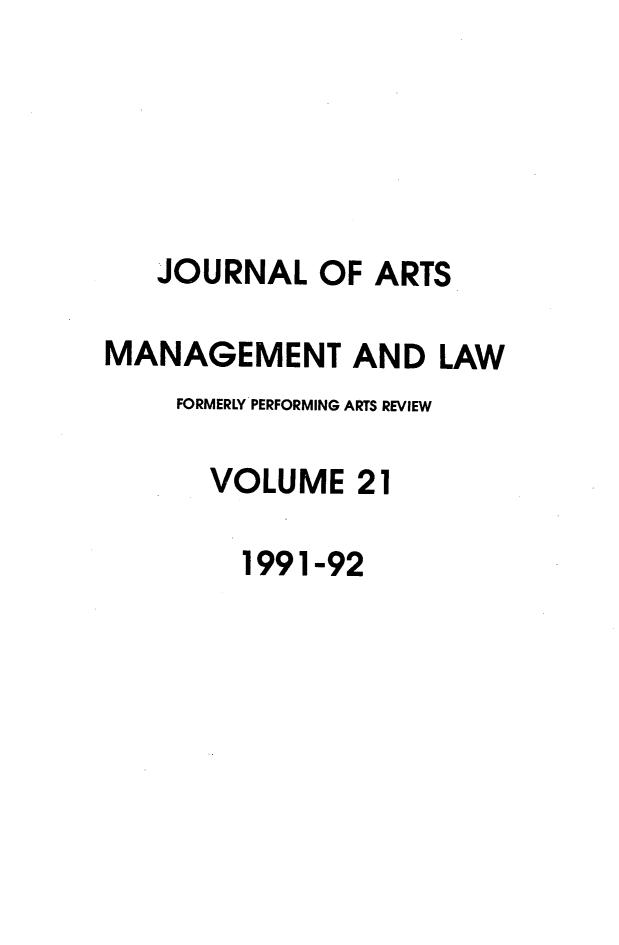 handle is hein.journals/jartmls21 and id is 1 raw text is: 





   JOURNAL OF ARTS

MANAGEMENT AND LAW
    FORMERLY PERFORMING ARTS REVIEW

      VOLUME 21

        1991-92


