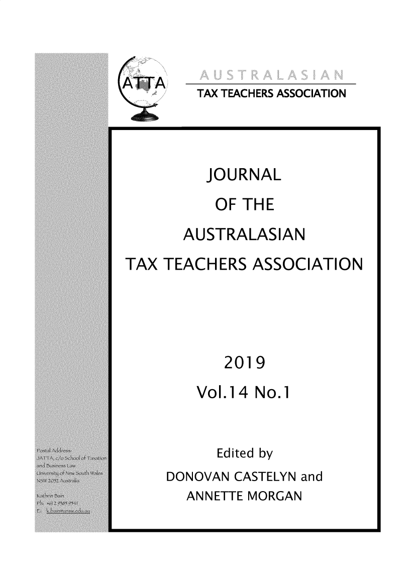 handle is hein.journals/jautta14 and id is 1 raw text is: 


ATTA


TAX TEACHERS ASSOCIATION


JOURNAL


OF THE


AUSTRALASIAN


TAX TEACHERS  ASSOCIATION


2019


Vol.14 No.1


Edited by


DONOVAN CASTELYN and


ANNETTE MORGAN


