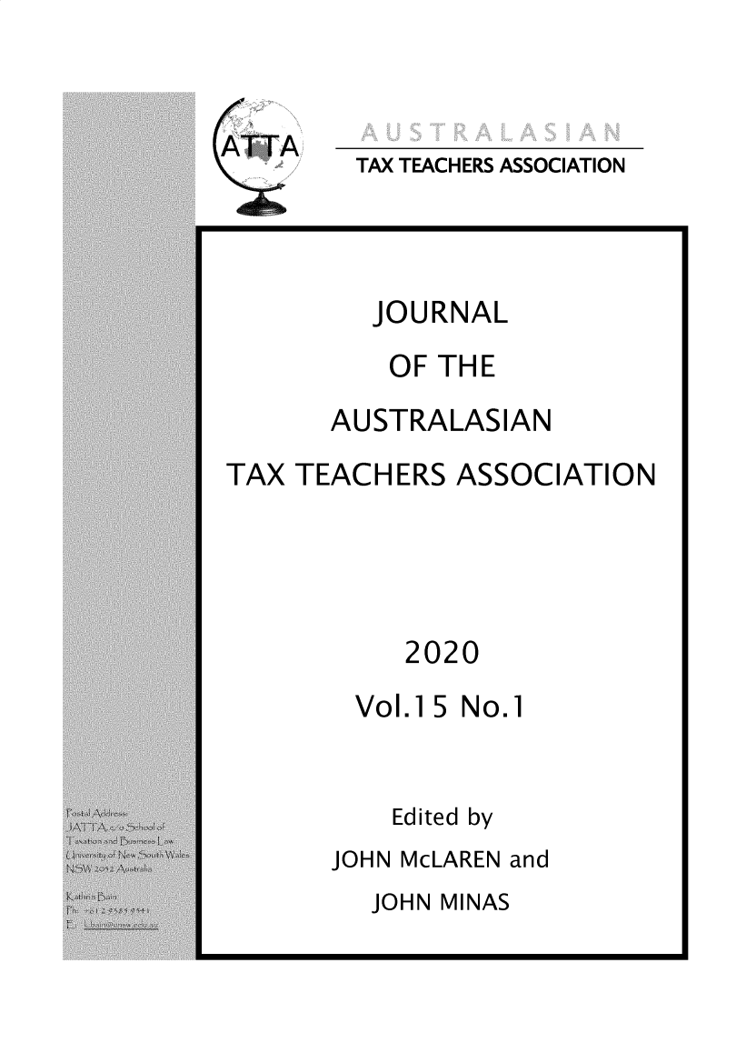 handle is hein.journals/jautta15 and id is 1 raw text is: 


ATTA


TAX TEACHERS ASSOCIATION


         JOURNAL
         OF  THE
      AUSTRALASIAN
TAX TEACHERS  ASSOCIATION




           2020
        Vol.15 No.1


          Edited by
      JOHN McLAREN and


JOHN MINAS



