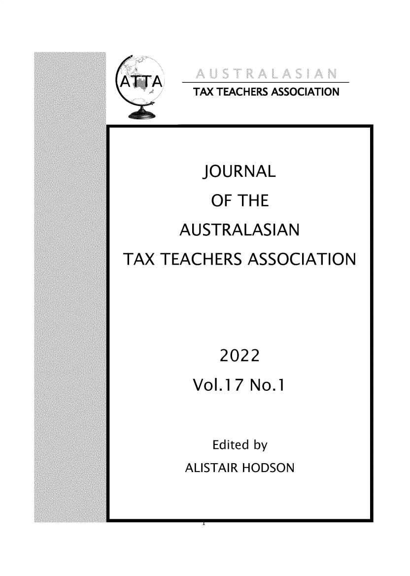 handle is hein.journals/jautta17 and id is 1 raw text is: 


ATTA


TAX TEACHERS ASSOCIATION


JOURNAL


OF THE


AUSTRALASIAN


TAX TEACHERS  ASSOCIATION


2022


Vol.17


No.1


Edited by


ALISTAIR HODSON


