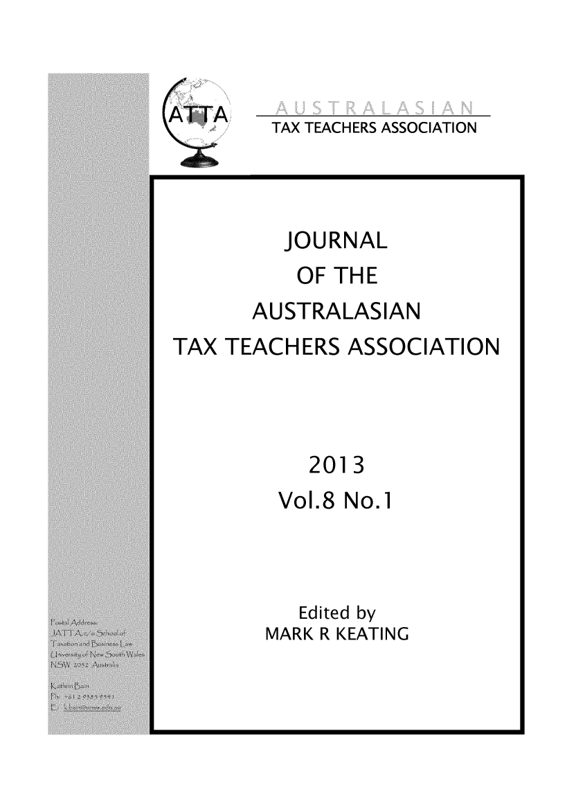handle is hein.journals/jautta8 and id is 1 raw text is: 



TAX TEACHERS ASSOCIATION


JOURNAL


OF THE


AUSTRALASIAN


TAX TEACHERS ASSOCIATION


2013


Vol.8


No.1


   Edited by
MARK R KEATING


