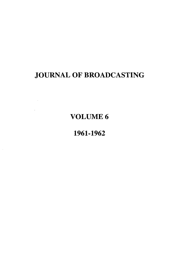 handle is hein.journals/jbem6 and id is 1 raw text is: JOURNAL OF BROADCASTING
VOLUME 6
1961-1962


