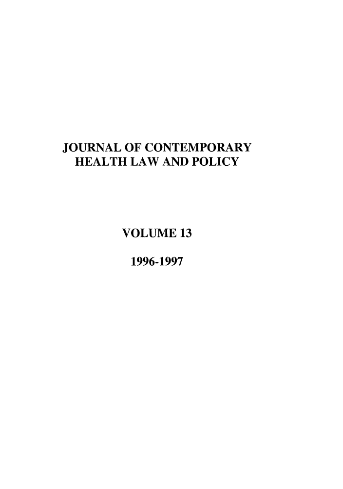 handle is hein.journals/jchlp13 and id is 1 raw text is: JOURNAL OF CONTEMPORARY
HEALTH LAW AND POLICY
VOLUME 13
1996-1997


