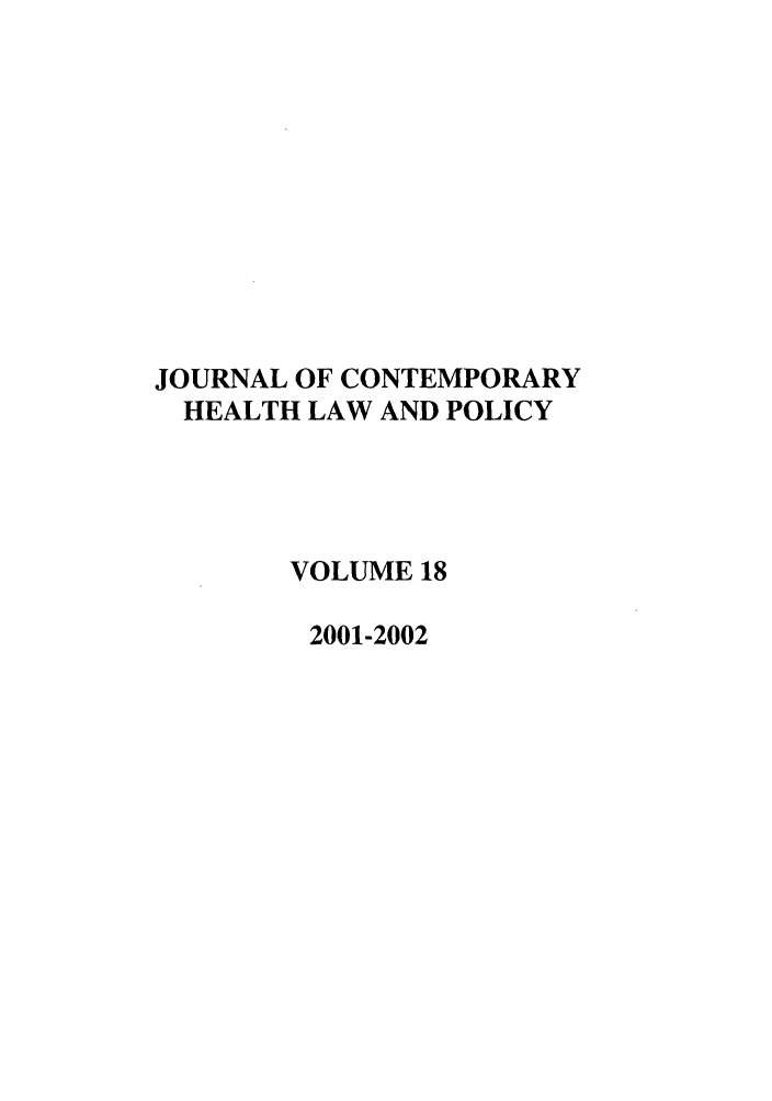 handle is hein.journals/jchlp18 and id is 1 raw text is: JOURNAL OF CONTEMPORARY
HEALTH LAW AND POLICY
VOLUME 18
2001-2002


