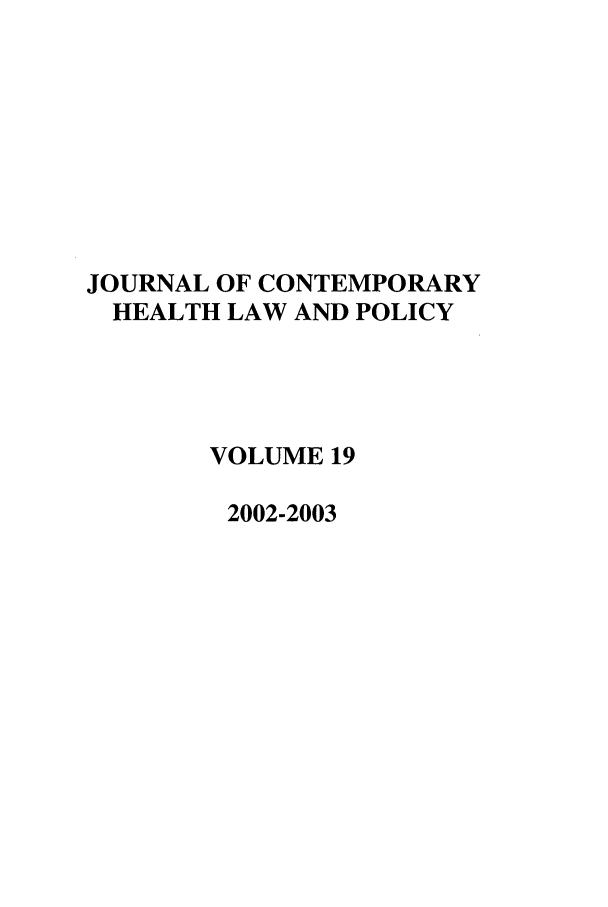 handle is hein.journals/jchlp19 and id is 1 raw text is: JOURNAL OF CONTEMPORARY
HEALTH LAW AND POLICY
VOLUME 19
2002-2003



