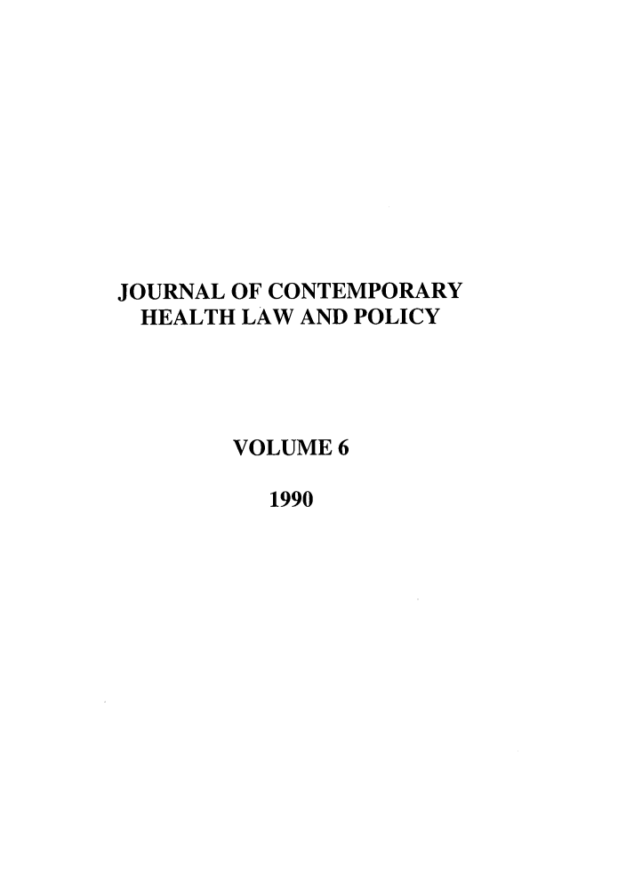 handle is hein.journals/jchlp6 and id is 1 raw text is: JOURNAL OF CONTEMPORARY
HEALTH LAW AND POLICY
VOLUME 6
1990


