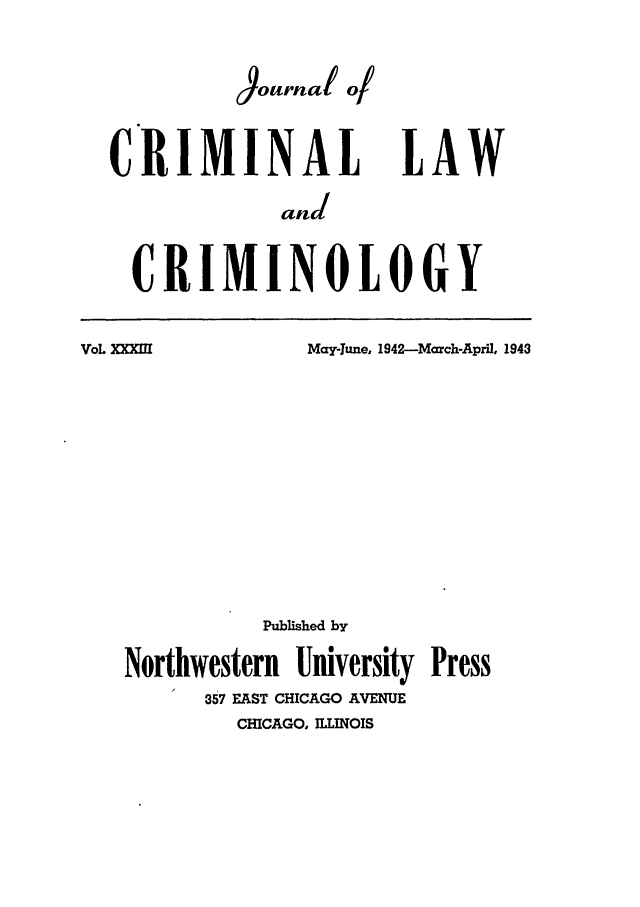 handle is hein.journals/jclc33 and id is 1 raw text is: Journal q/
CRIMINAL LAW
and
CRIMINOLOGY

VoL ,aX=fl

Mayljune, 1942-March-April, 1943

Published by
Northwestern University Press
357 EAST CHICAGO AVENUE
CHICAGO, ILLINOIS


