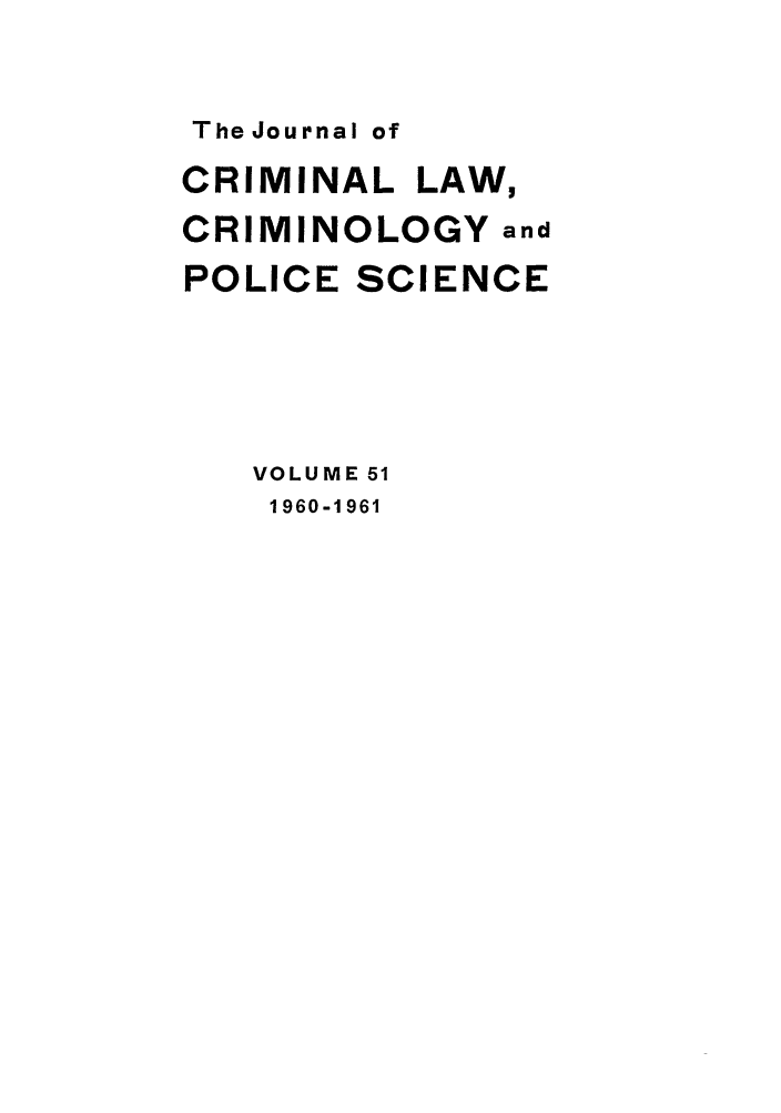 handle is hein.journals/jclc51 and id is 1 raw text is: The Journal of

CRIMINAL LAW,
CRIMINOLOGY and
POLICE SCIENCE
VOLUME 51
1960-1961


