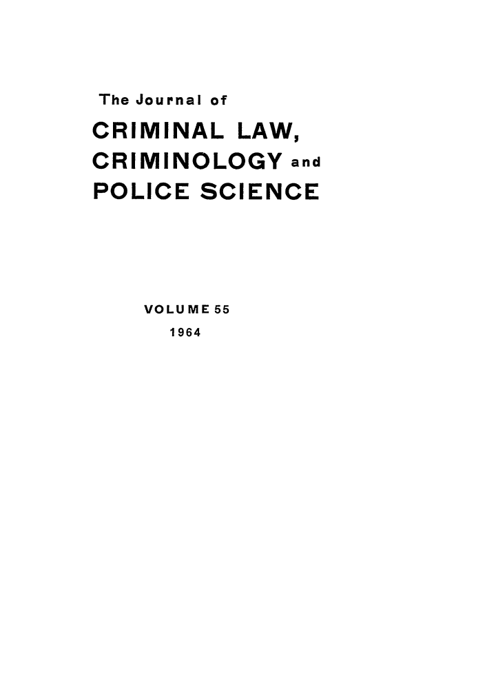 handle is hein.journals/jclc55 and id is 1 raw text is: The Journal of

CRIMINAL LAW,
CRIMINOLOGY and
POLICE SCIENCE
VOLUME 55
1964



