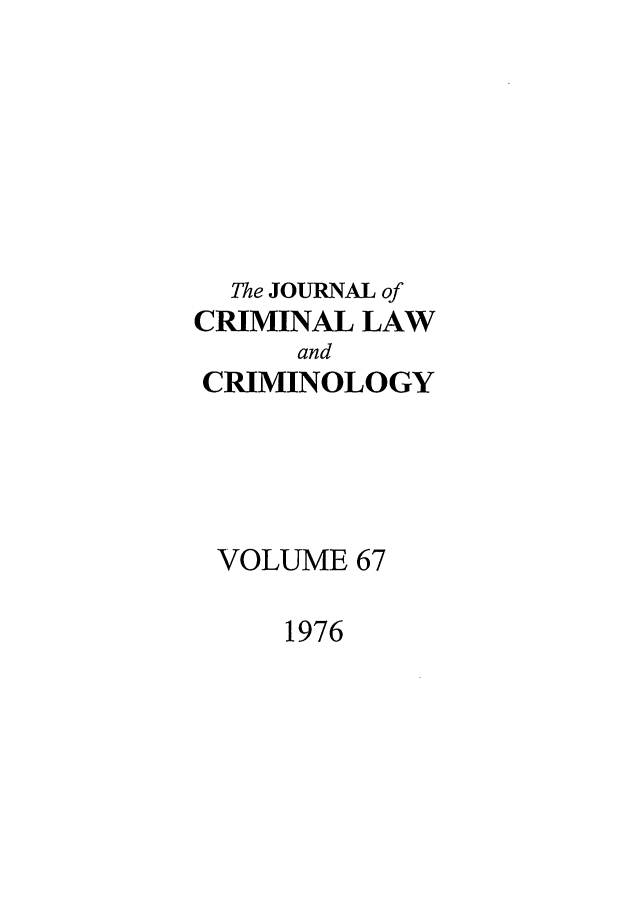 handle is hein.journals/jclc67 and id is 1 raw text is: The JOURNAL of
CRIMINAL LAW
and
CRIMINOLOGY
VOLUME 67

1976


