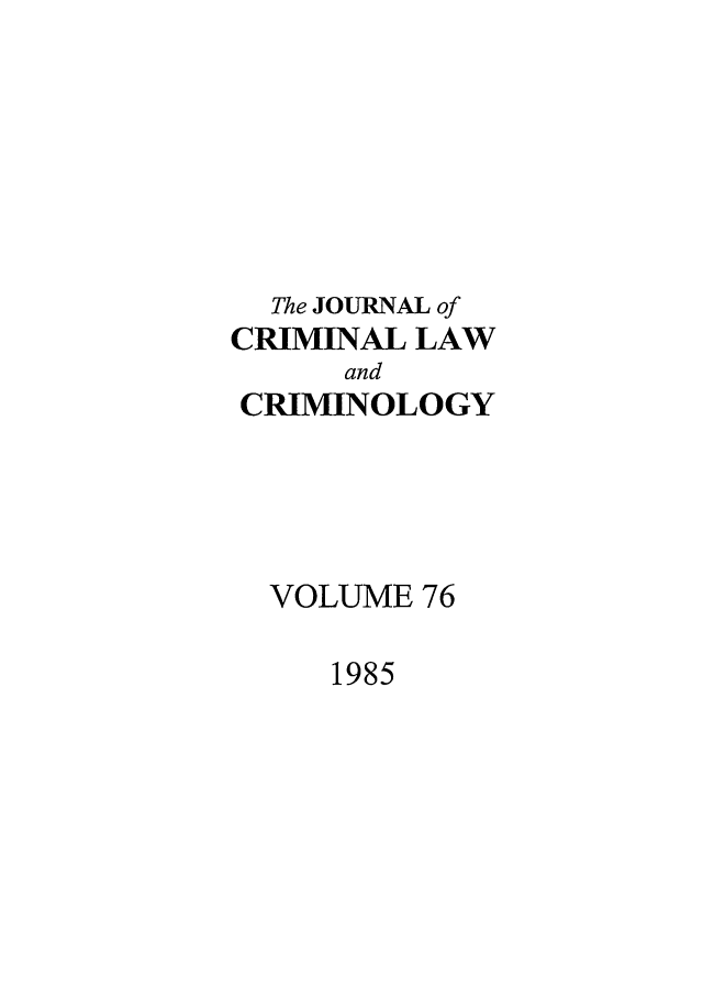 handle is hein.journals/jclc76 and id is 1 raw text is: The JOURNAL of
CRIMINAL LAW
and
CRIMINOLOGY
VOLUME 76

1985



