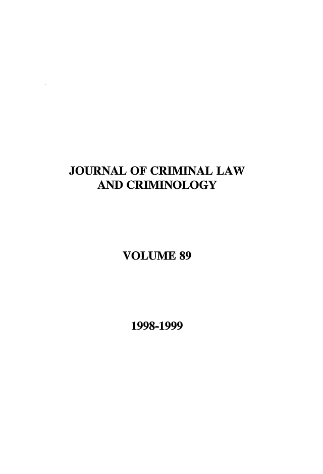 handle is hein.journals/jclc89 and id is 1 raw text is: JOURNAL OF CRIMINAL LAW
AND CRIMINOLOGY
VOLUME 89
1998-1999


