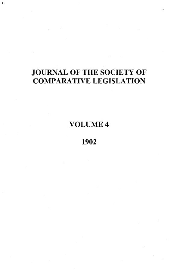handle is hein.journals/jclilcs9004 and id is 1 raw text is: JOURNAL OF THE SOCIETY OF
COMPARATIVE LEGISLATION
VOLUME 4
1902


