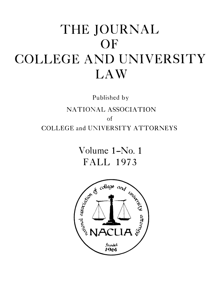 handle is hein.journals/jcolunly1 and id is 1 raw text is: THE JOURNAL
OF
COLLEGE AND UNIVERSITY

LAW
Published by
NATIONAL ASSOCIATION
of
COLLEGE and UNIVERSITY ATTORNEYS

Volume 1-No. 1
FALL 1973


