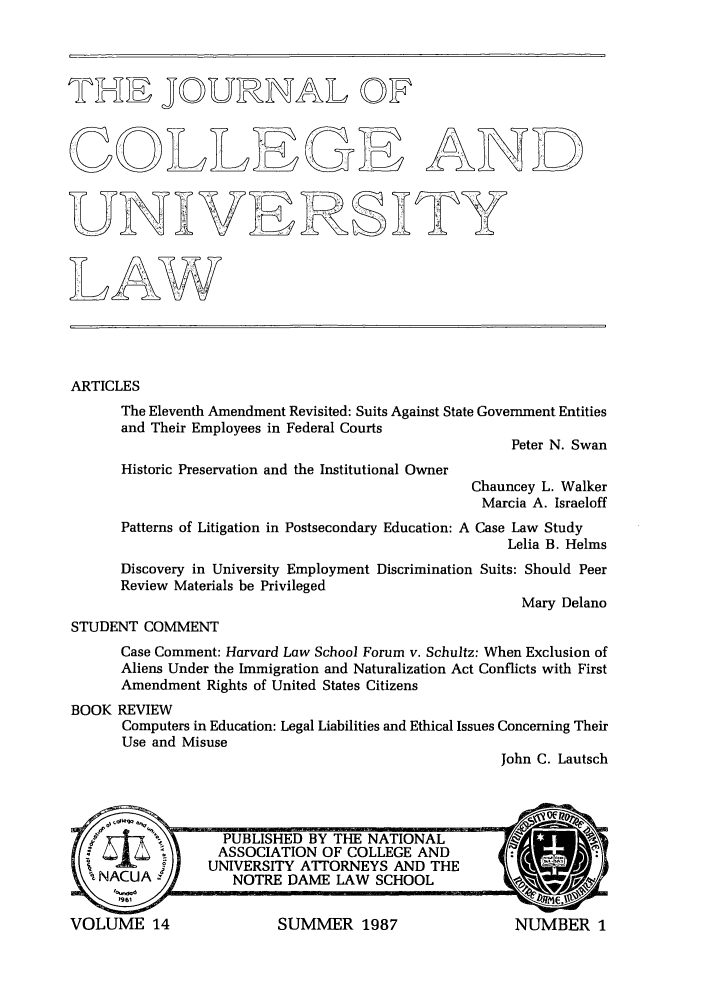 handle is hein.journals/jcolunly14 and id is 1 raw text is: THEJOURNAL OF
EGE AND
ARTICLES
The Eleventh Amendment Revisited: Suits Against State Government Entities
and Their Employees in Federal Courts
Peter N. Swan
Historic Preservation and the Institutional Owner
Chauncey L. Walker
Marcia A. Israeloff
Patterns of Litigation in Postsecondary Education: A Case Law Study
Lelia B. Helms
Discovery in University Employment Discrimination Suits: Should Peer
Review Materials be Privileged
Mary Delano
STUDENT COMMENT
Case Comment: Harvard Law School Forum v. Schultz: When Exclusion of
Aliens Under the Immigration and Naturalization Act Conflicts with First
Amendment Rights of United States Citizens
BOOK REVIEW
Computers in Education: Legal Liabilities and Ethical Issues Concerning Their
Use and Misuse
John C. Lautsch


