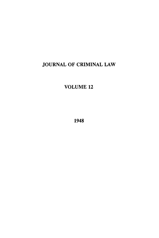 handle is hein.journals/jcriml12 and id is 1 raw text is: JOURNAL OF CRIMINAL LAW
VOLUME 12
1948


