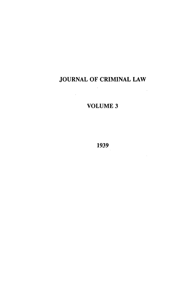 handle is hein.journals/jcriml3 and id is 1 raw text is: JOURNAL OF CRIMINAL LAW
VOLUME 3
1939


