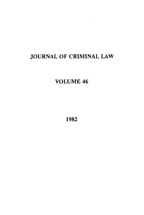 handle is hein.journals/jcriml46 and id is 1 raw text is: JOURNAL OF CRIMINAL LAW
VOLUME 46
1982


