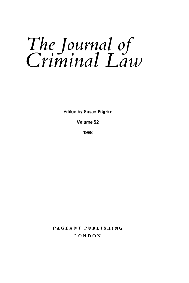 handle is hein.journals/jcriml52 and id is 1 raw text is: The Journal of
Criminal Law
Edited by Susan Pilgrim
Volume 52
1988
PAGEANT PUBLISHING
LONDON


