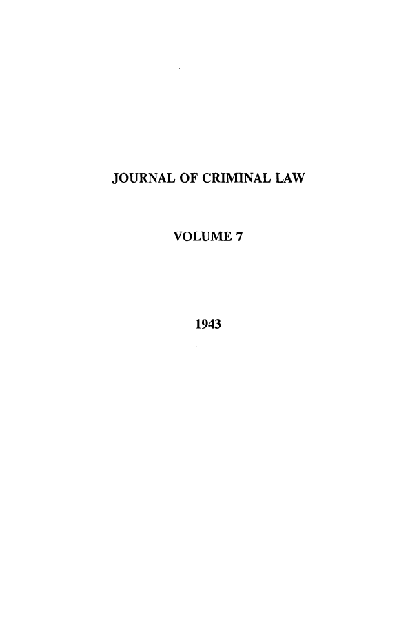 handle is hein.journals/jcriml7 and id is 1 raw text is: JOURNAL OF CRIMINAL LAW
VOLUME 7
1943


