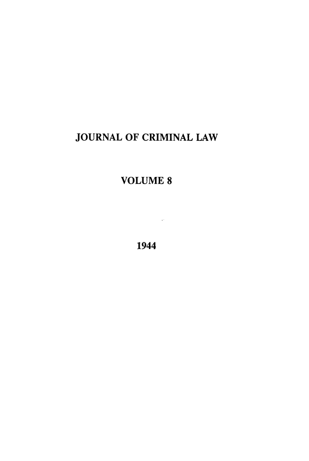 handle is hein.journals/jcriml8 and id is 1 raw text is: JOURNAL OF CRIMINAL LAW
VOLUME 8
1944


